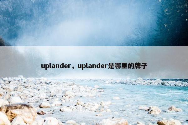 uplander，uplander是哪里的牌子