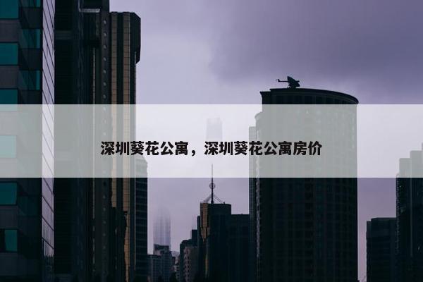 深圳葵花公寓，深圳葵花公寓房价