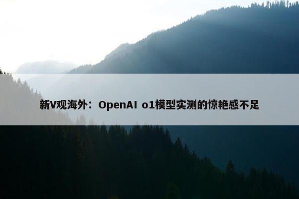 新V观海外：OpenAI o1模型实测的惊艳感不足