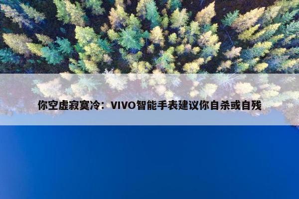 你空虚寂寞冷：VIVO智能手表建议你自杀或自残