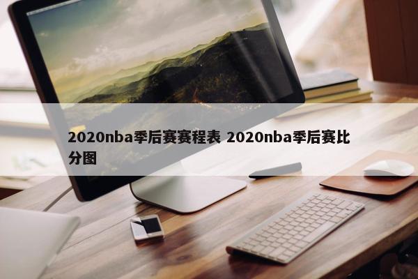 2020nba季后赛赛程表 2020nba季后赛比分图