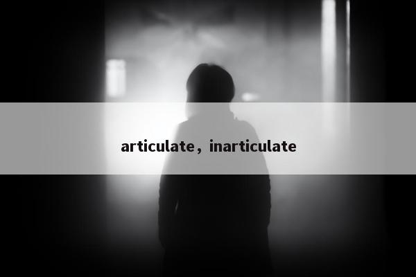 articulate，inarticulate