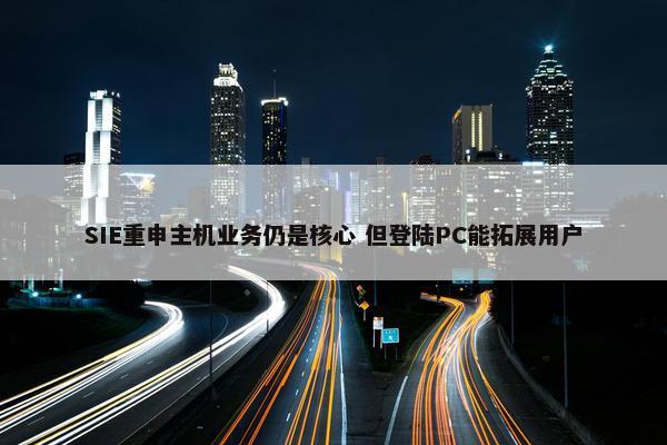 SIE重申主机业务仍是核心 但登陆PC能拓展用户