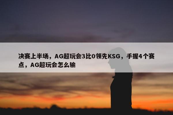 决赛上半场，AG超玩会3比0领先KSG，手握4个赛点，AG超玩会怎么输