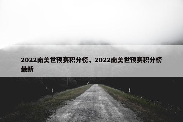 2022南美世预赛积分榜，2022南美世预赛积分榜最新