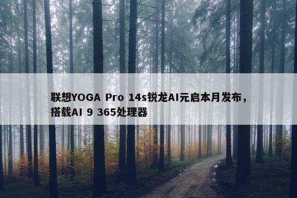 联想YOGA Pro 14s锐龙AI元启本月发布，搭载AI 9 365处理器