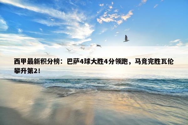 西甲最新积分榜：巴萨4球大胜4分领跑，马竞完胜瓦伦攀升第2！