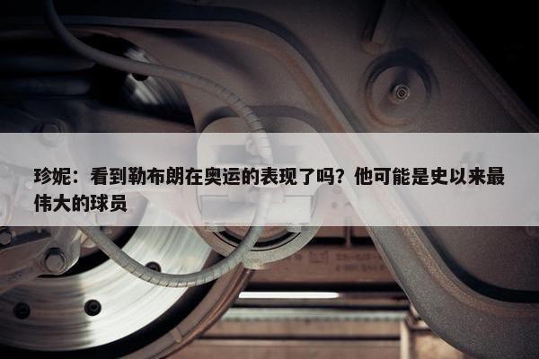 珍妮：看到勒布朗在奥运的表现了吗？他可能是史以来最伟大的球员