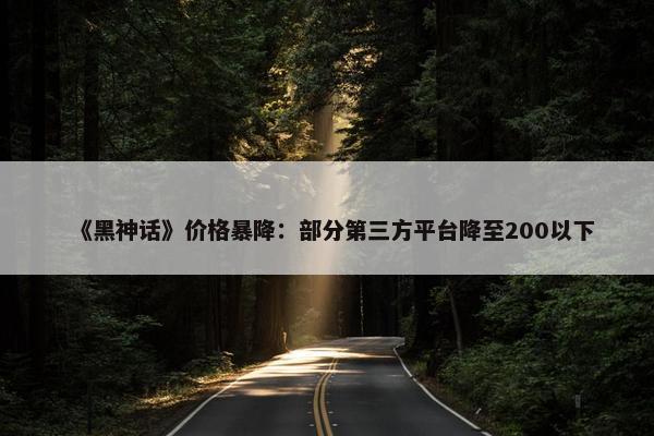 《黑神话》价格暴降：部分第三方平台降至200以下