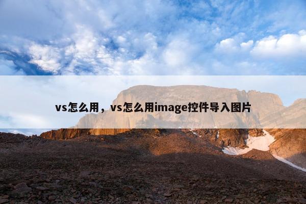 vs怎么用，vs怎么用image控件导入图片