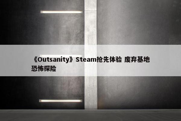 《Outsanity》Steam抢先体验 废弃基地恐怖探险