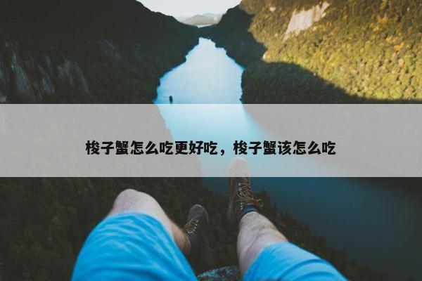 梭子蟹怎么吃更好吃，梭子蟹该怎么吃