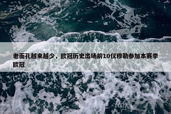 老面孔越来越少，欧冠历史出场前10仅穆勒参加本赛季欧冠