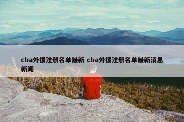 cba外援注册名单最新 cba外援注册名单最新消息新闻