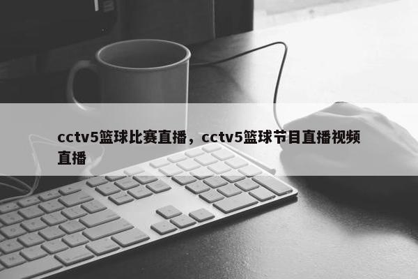 cctv5篮球比赛直播，cctv5篮球节目直播视频直播