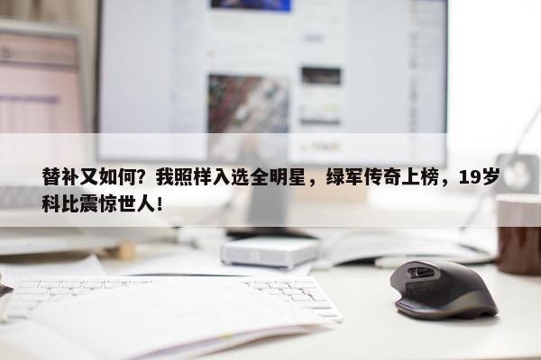 替补又如何？我照样入选全明星，绿军传奇上榜，19岁科比震惊世人！