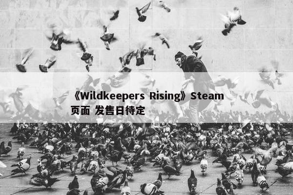 《Wildkeepers Rising》Steam页面 发售日待定