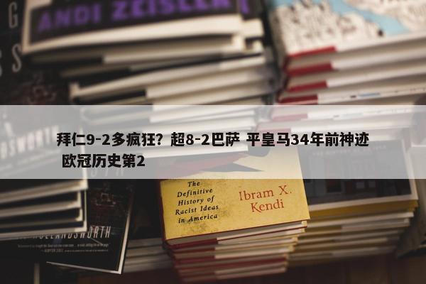 拜仁9-2多疯狂？超8-2巴萨 平皇马34年前神迹 欧冠历史第2