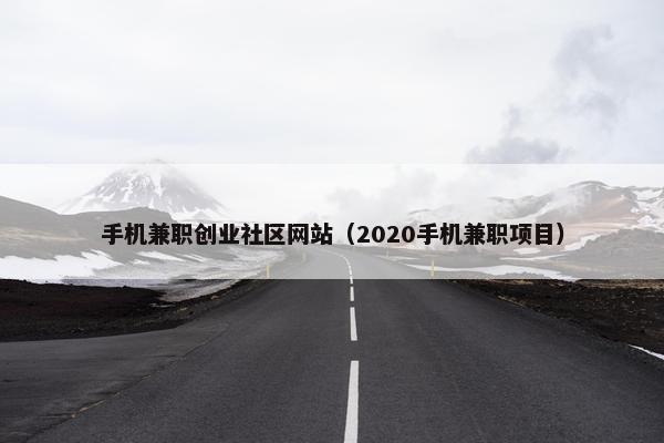 手机兼职创业社区网站（2020手机兼职项目）