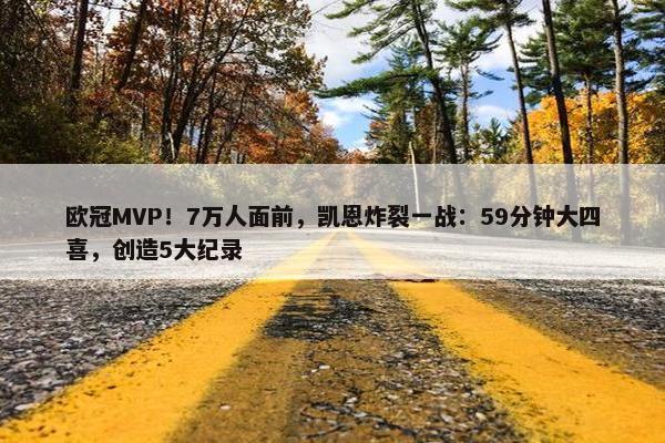 欧冠MVP！7万人面前，凯恩炸裂一战：59分钟大四喜，创造5大纪录