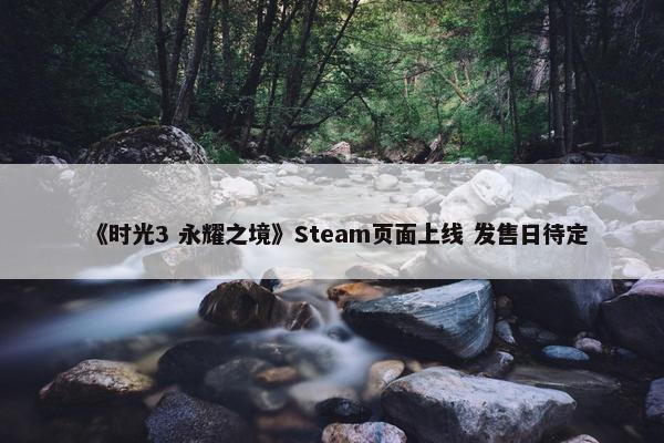 《时光3 永耀之境》Steam页面上线 发售日待定