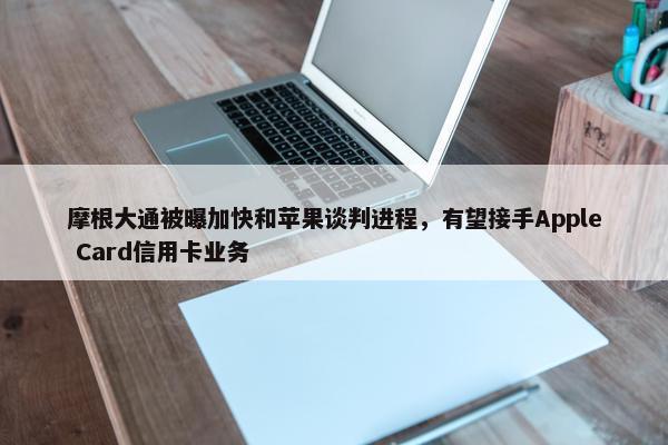 摩根大通被曝加快和苹果谈判进程，有望接手Apple Card信用卡业务