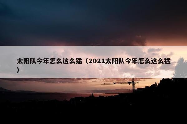 太阳队今年怎么这么猛（2021太阳队今年怎么这么猛）