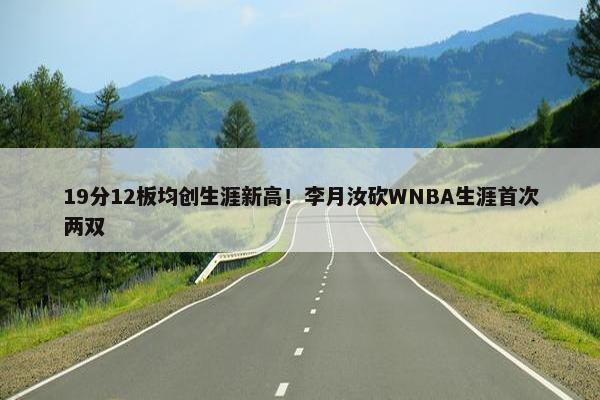 19分12板均创生涯新高！李月汝砍WNBA生涯首次两双