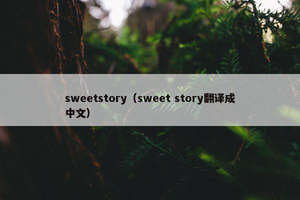 sweetstory（sweet story翻译成中文）