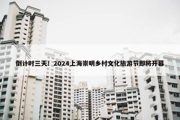 倒计时三天！2024上海崇明乡村文化旅游节即将开幕