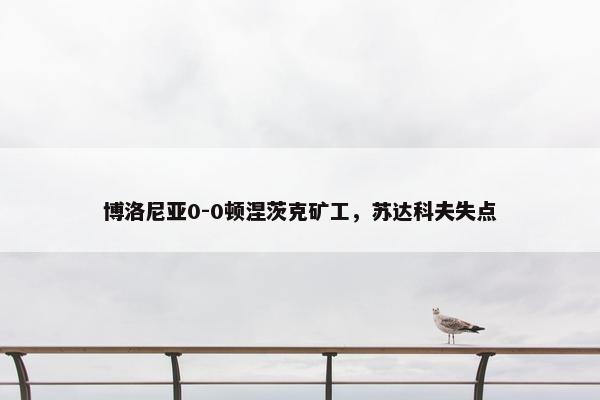 博洛尼亚0-0顿涅茨克矿工，苏达科夫失点