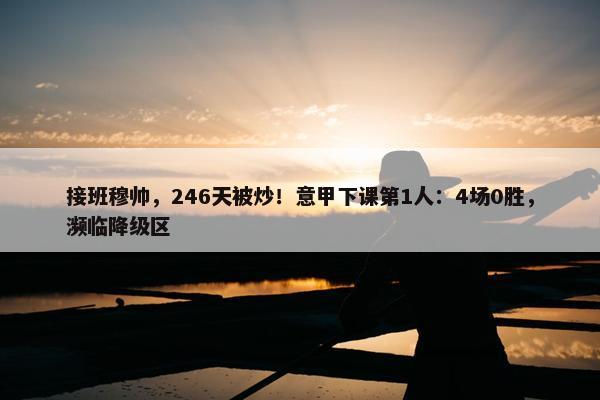 接班穆帅，246天被炒！意甲下课第1人：4场0胜，濒临降级区