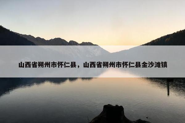 山西省朔州市怀仁县，山西省朔州市怀仁县金沙滩镇