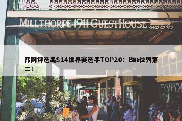 韩网评选出S14世界赛选手TOP20：Bin位列第二！