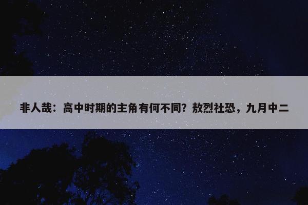 非人哉：高中时期的主角有何不同？敖烈社恐，九月中二