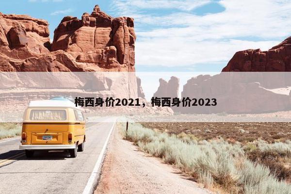 梅西身价2021，梅西身价2023