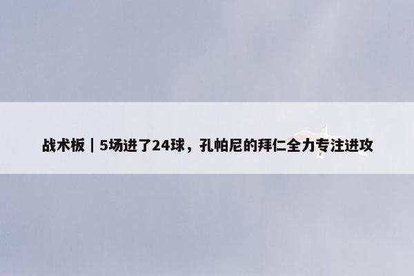 战术板｜5场进了24球，孔帕尼的拜仁全力专注进攻