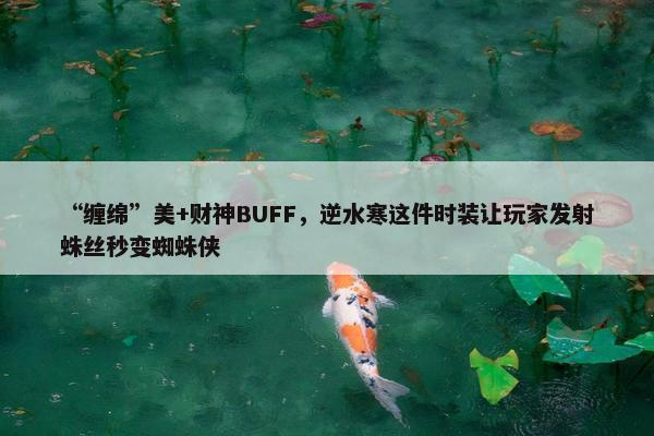 “缠绵”美+财神BUFF，逆水寒这件时装让玩家发射蛛丝秒变蜘蛛侠