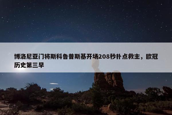 博洛尼亚门将斯科鲁普斯基开场208秒扑点救主，欧冠历史第三早