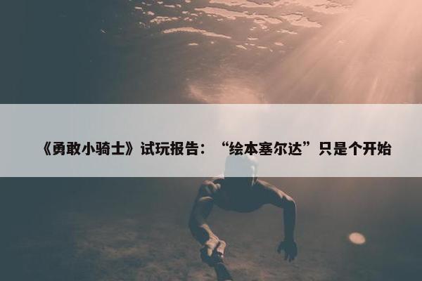 《勇敢小骑士》试玩报告：“绘本塞尔达”只是个开始