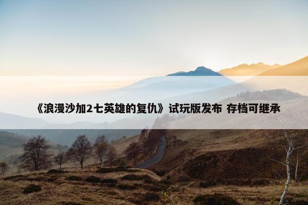 《浪漫沙加2七英雄的复仇》试玩版发布 存档可继承