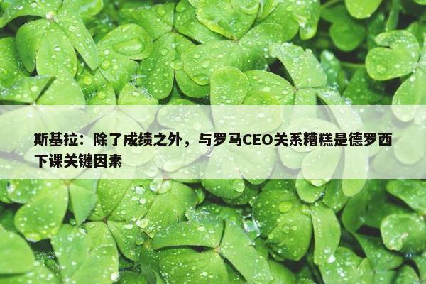 斯基拉：除了成绩之外，与罗马CEO关系糟糕是德罗西下课关键因素