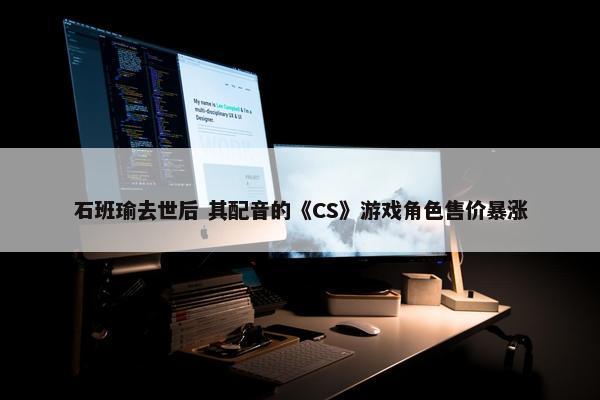 石班瑜去世后 其配音的《CS》游戏角色售价暴涨