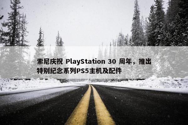 索尼庆祝 PlayStation 30 周年，推出特别纪念系列PS5主机及配件