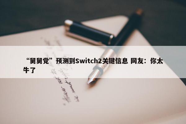 “舅舅党”预测到Switch2关键信息 网友：你太牛了