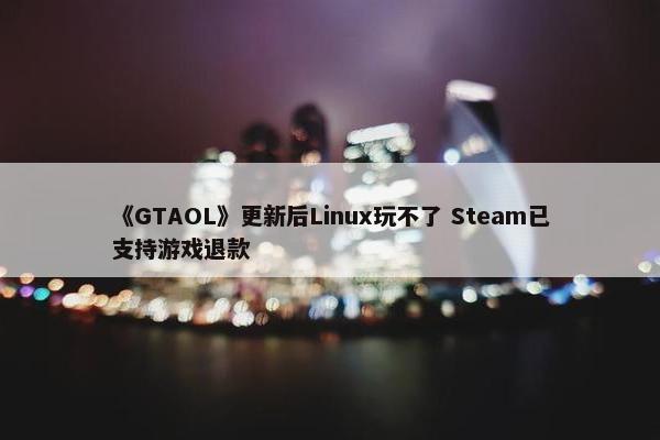 《GTAOL》更新后Linux玩不了 Steam已支持游戏退款