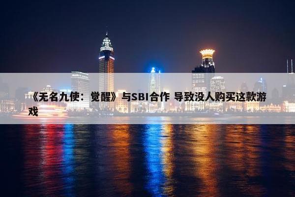 《无名九使：觉醒》与SBI合作 导致没人购买这款游戏