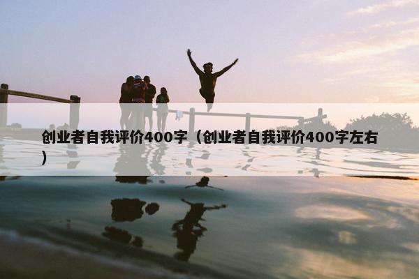 创业者自我评价400字（创业者自我评价400字左右）