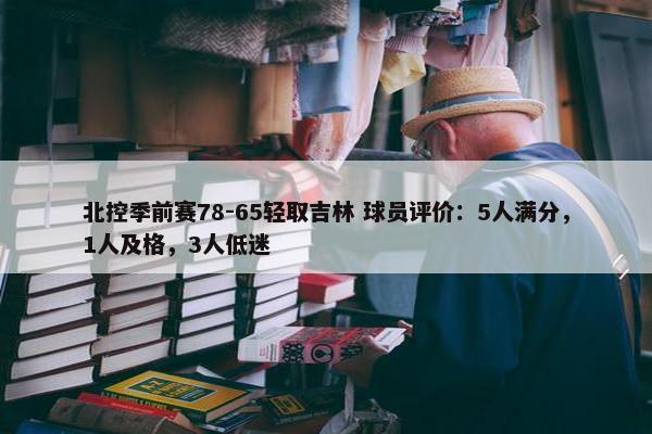 北控季前赛78-65轻取吉林 球员评价：5人满分，1人及格，3人低迷