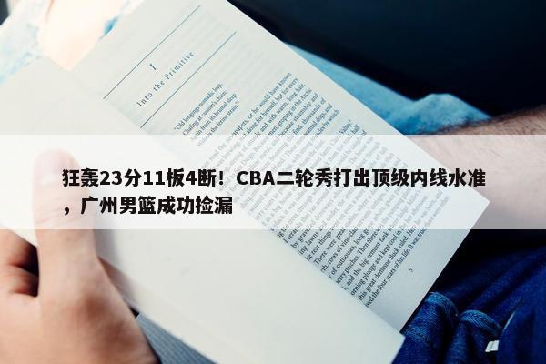 狂轰23分11板4断！CBA二轮秀打出顶级内线水准，广州男篮成功捡漏